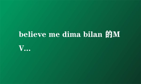 believe me dima bilan 的MV是什么意思