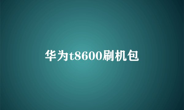 华为t8600刷机包