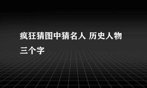 疯狂猜图中猜名人 历史人物三个字