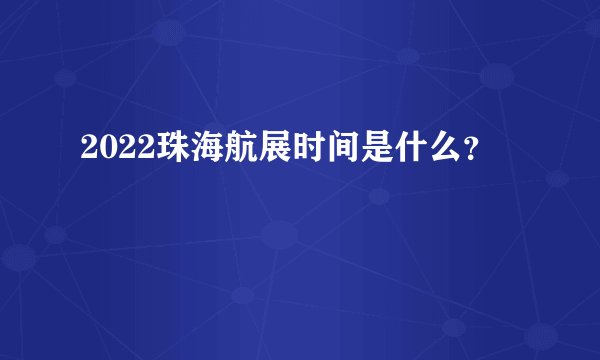 2022珠海航展时间是什么？