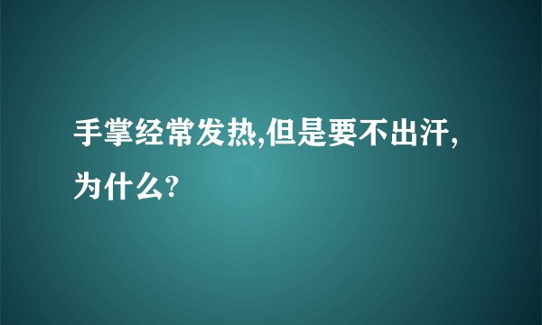 手掌经常发热,但是要不出汗,为什么?