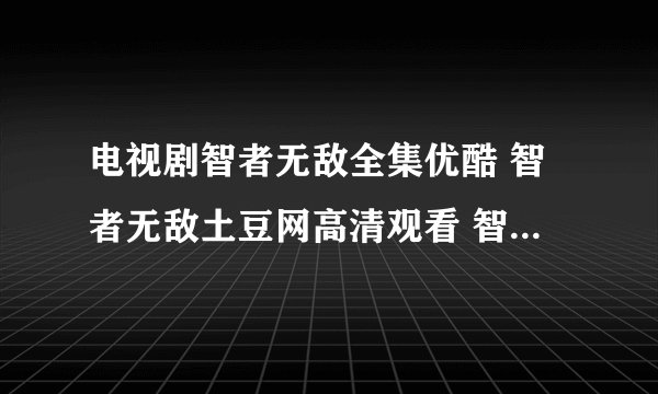 电视剧智者无敌全集优酷 智者无敌土豆网高清观看 智者无敌全集迅雷下载
