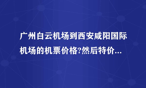 广州白云机场到西安咸阳国际机场的机票价格?然后特价机票可以现场购买吗？因为没坐过飞机所以不知道呢。