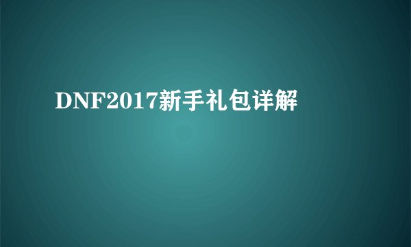 DNF2017新手礼包详解