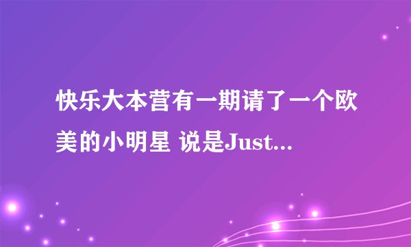 快乐大本营有一期请了一个欧美的小明星 说是Justin bieber 的接班人 那人叫什么