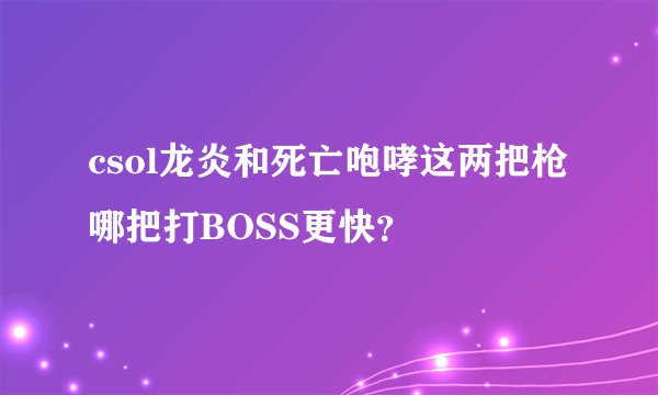 csol龙炎和死亡咆哮这两把枪哪把打BOSS更快？