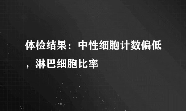 体检结果：中性细胞计数偏低，淋巴细胞比率
