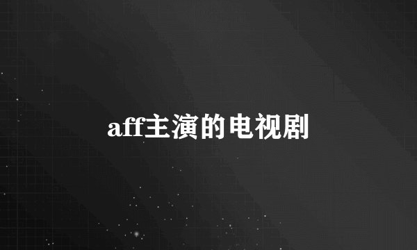 aff主演的电视剧