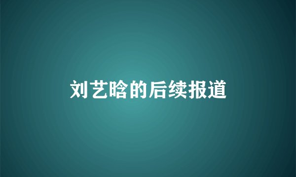 刘艺晗的后续报道