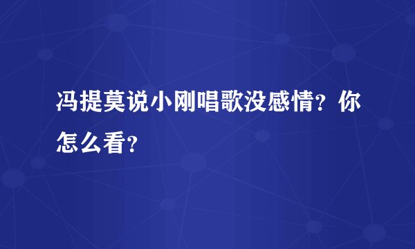 冯提莫说小刚唱歌没感情？你怎么看？