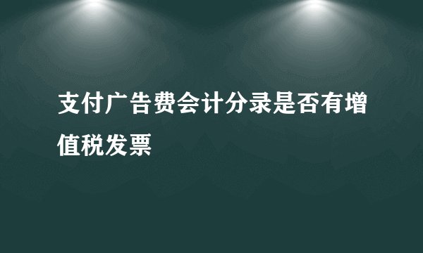 支付广告费会计分录是否有增值税发票