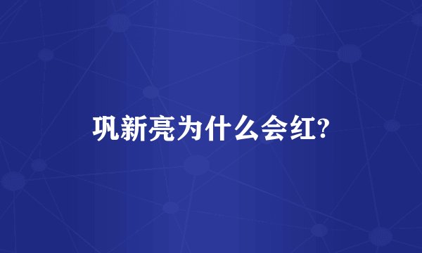 巩新亮为什么会红?