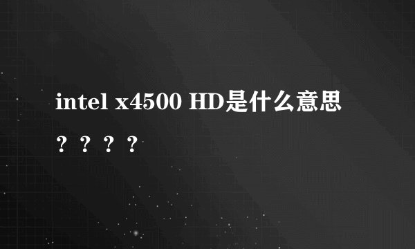 intel x4500 HD是什么意思？？？？