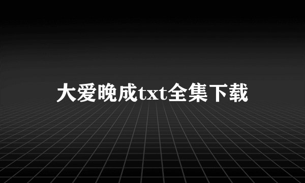 大爱晚成txt全集下载