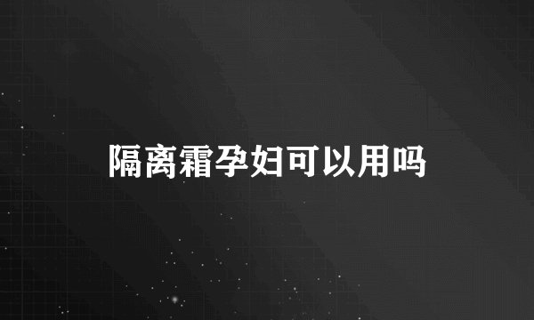 隔离霜孕妇可以用吗
