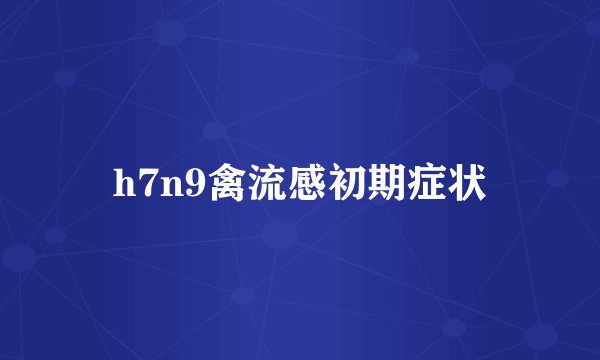 h7n9禽流感初期症状