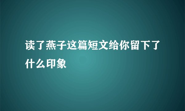 读了燕子这篇短文给你留下了什么印象