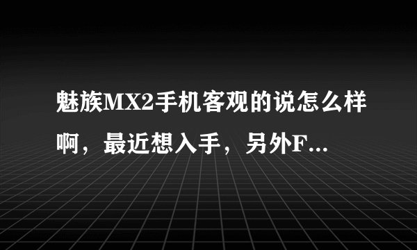 魅族MX2手机客观的说怎么样啊，最近想入手，另外Flyme2.0是基于安卓4.1，安卓升级的话，Flyme能升级么