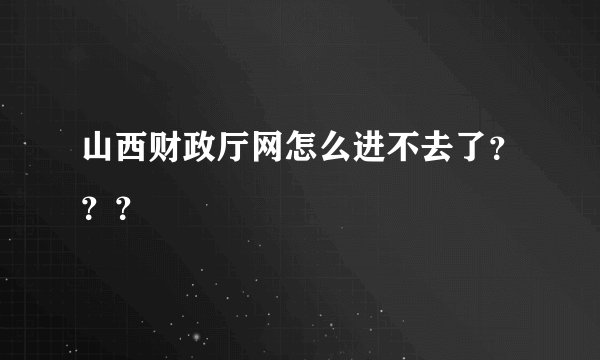 山西财政厅网怎么进不去了？？？