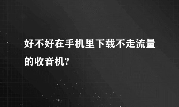 好不好在手机里下载不走流量的收音机?