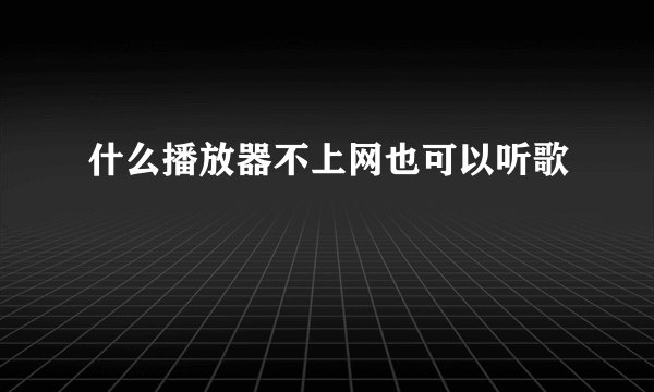 什么播放器不上网也可以听歌