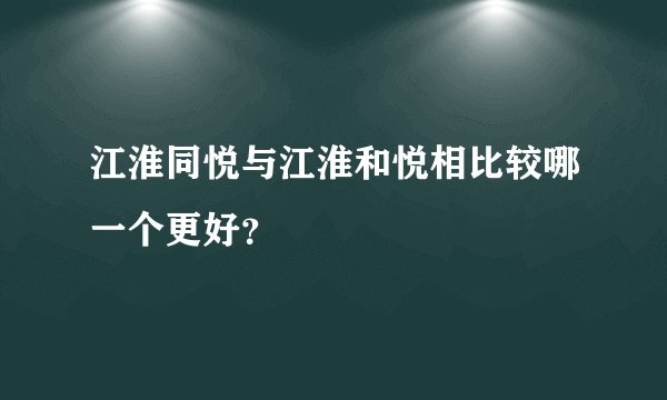 江淮同悦与江淮和悦相比较哪一个更好？