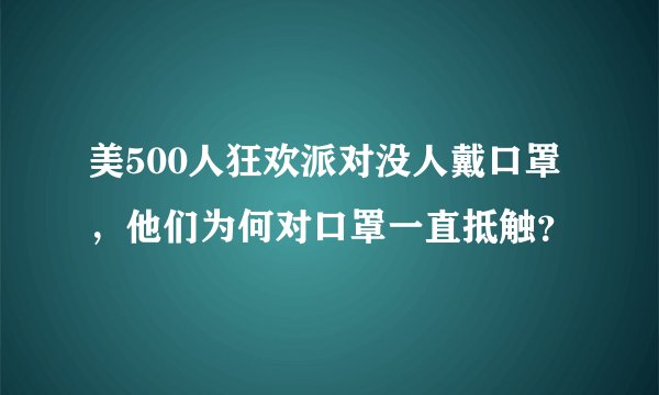 美500人狂欢派对没人戴口罩，他们为何对口罩一直抵触？