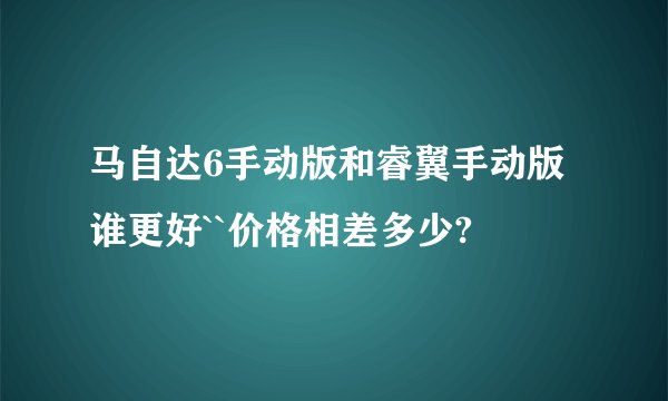 马自达6手动版和睿翼手动版谁更好``价格相差多少?