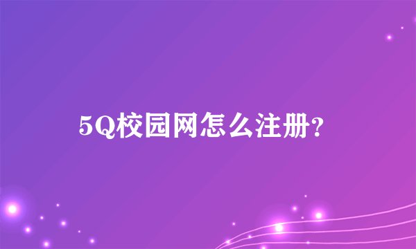 5Q校园网怎么注册？