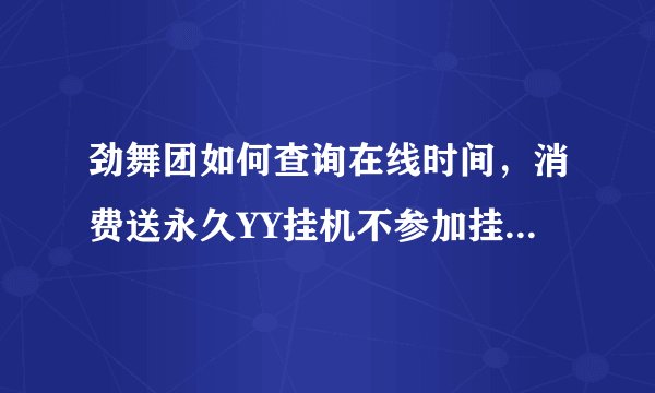 劲舞团如何查询在线时间，消费送永久YY挂机不参加挂机指什么？