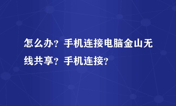 怎么办？手机连接电脑金山无线共享？手机连接？