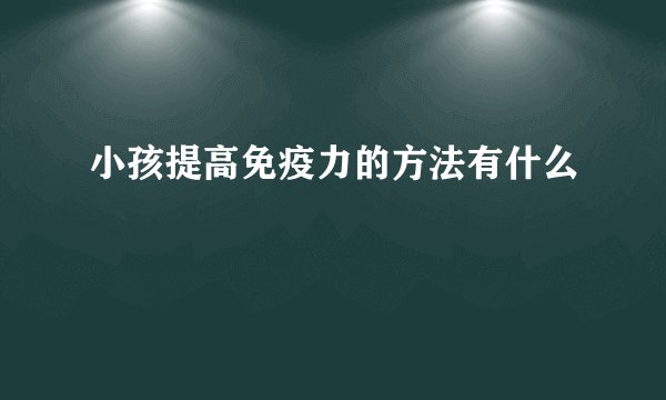 小孩提高免疫力的方法有什么