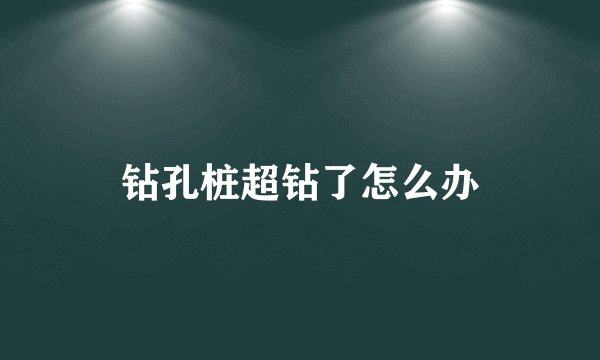 钻孔桩超钻了怎么办