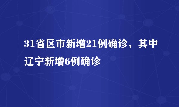 31省区市新增21例确诊，其中辽宁新增6例确诊
