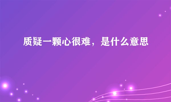 质疑一颗心很难，是什么意思