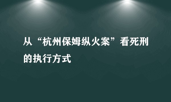 从“杭州保姆纵火案”看死刑的执行方式