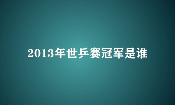 2013年世乒赛冠军是谁