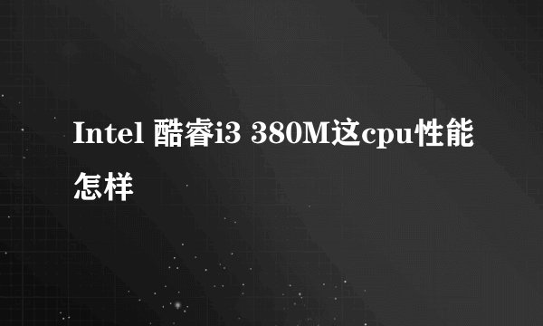 Intel 酷睿i3 380M这cpu性能怎样