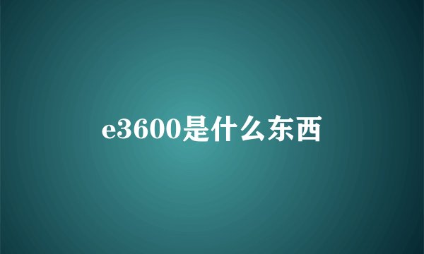 e3600是什么东西