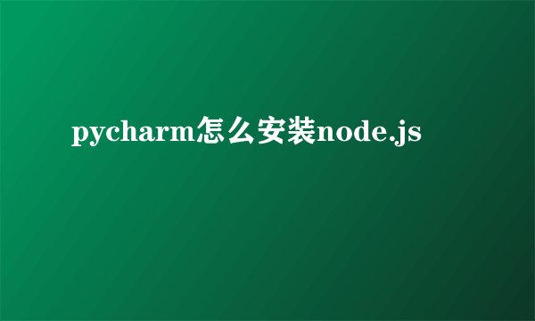 pycharm怎么安装node.js