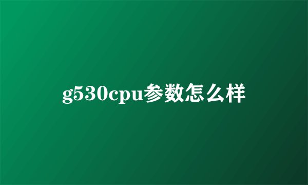 g530cpu参数怎么样