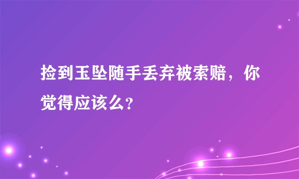 捡到玉坠随手丢弃被索赔，你觉得应该么？