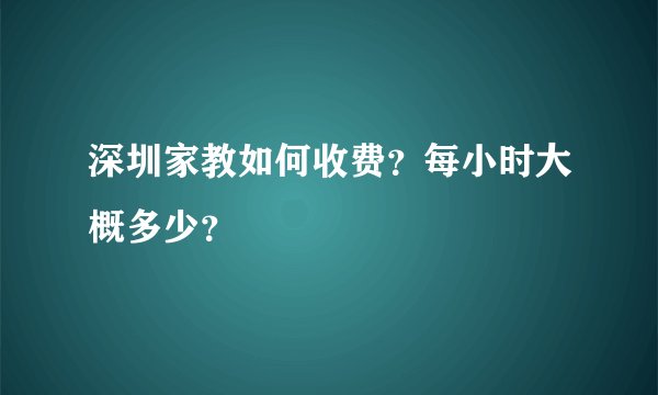 深圳家教如何收费？每小时大概多少？