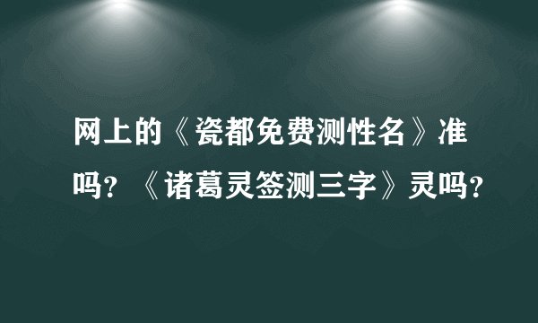 网上的《瓷都免费测性名》准吗？《诸葛灵签测三字》灵吗？