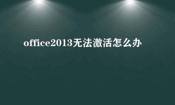 office2013无法激活怎么办