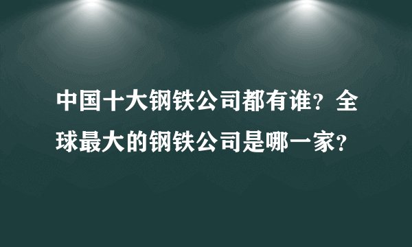 中国十大钢铁公司都有谁？全球最大的钢铁公司是哪一家？