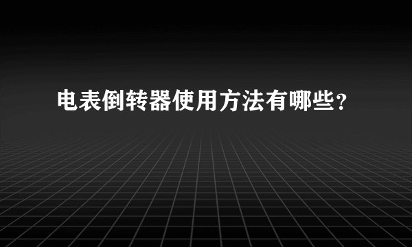 电表倒转器使用方法有哪些？