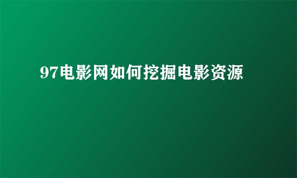 97电影网如何挖掘电影资源