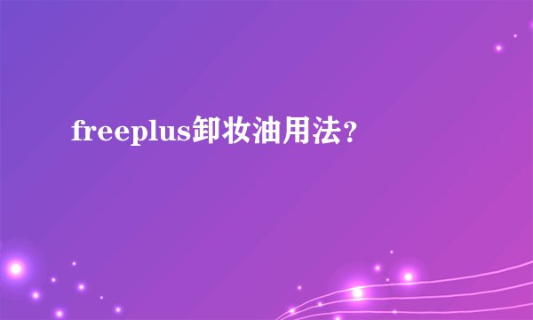 freeplus卸妆油用法？