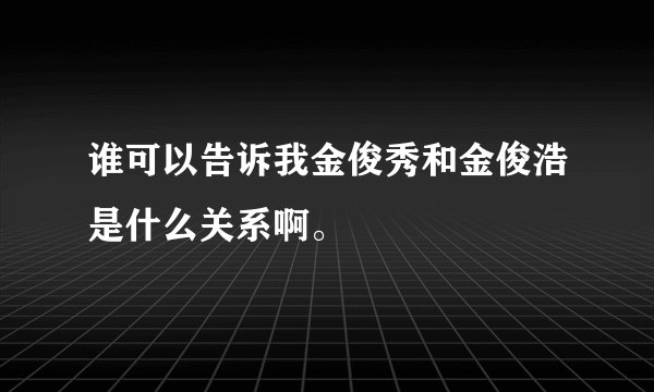 谁可以告诉我金俊秀和金俊浩是什么关系啊。